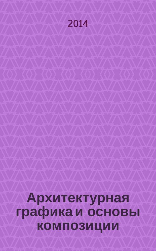 Архитектурная графика и основы композиции : учебное пособие : для студентов по направлению подготовки 250700 - Ландшафтная архитектура
