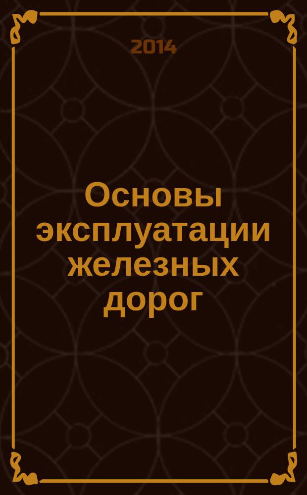 Основы эксплуатации железных дорог : учебное пособие : для студентов специальности "Строительство железных дорог, путь и путевое хозяйство"