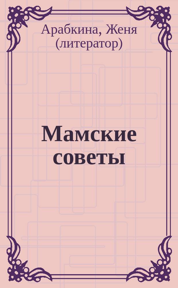 Мамские советы : (книга для новорожденных мам)