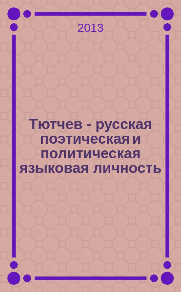 Тютчев - русская поэтическая и политическая языковая личность : сборник статей