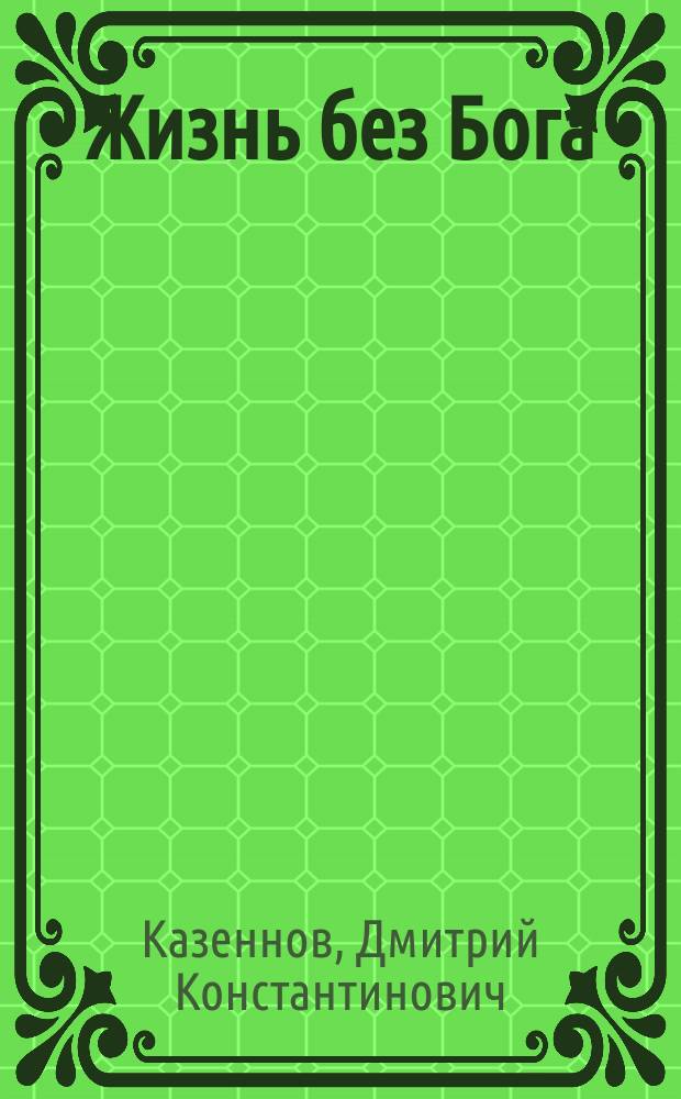 Жизнь без Бога : где и когда появились главные религиозные идеи, как они изменили мир и почему стали бессмысленными сегодня