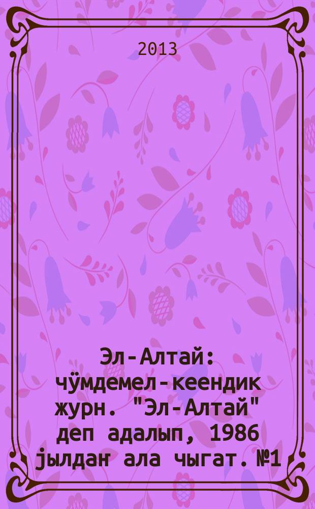 Эл-Алтай : чӱмдемел-кеендик журн. "Эл-Алтай" деп адалып, 1986 jылдаҥ ала чыгат. № 1
