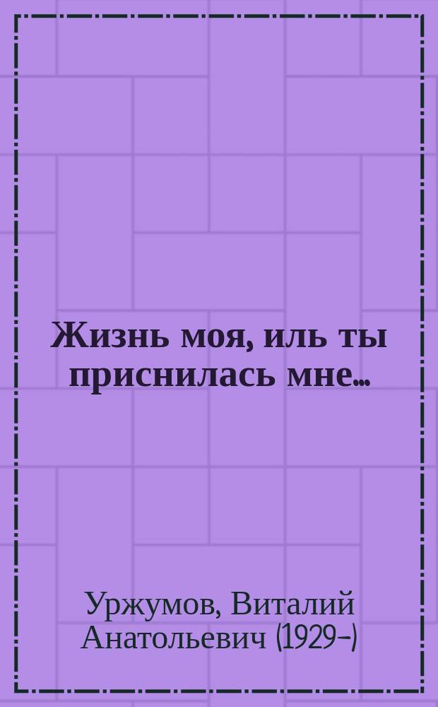 Жизнь моя, иль ты приснилась мне... : воспоминания о прожитом и пережитом