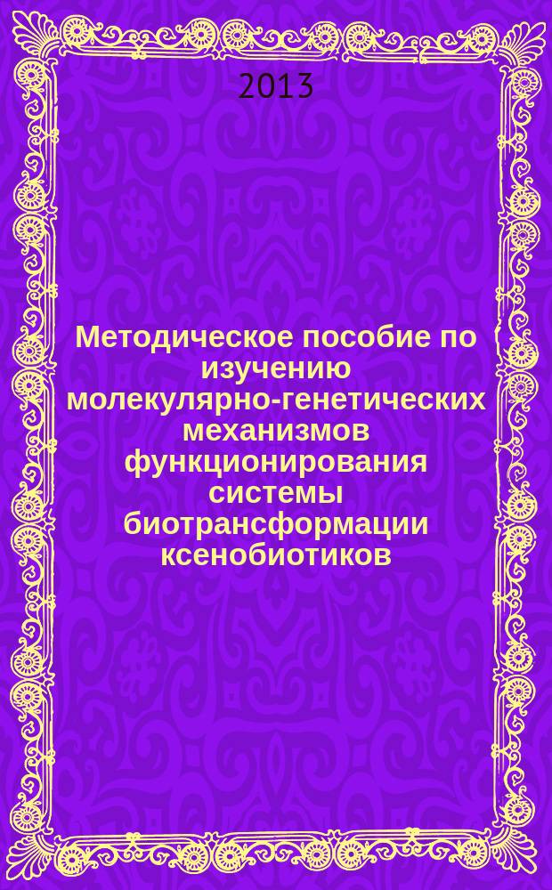 Методическое пособие по изучению молекулярно-генетических механизмов функционирования системы биотрансформации ксенобиотиков