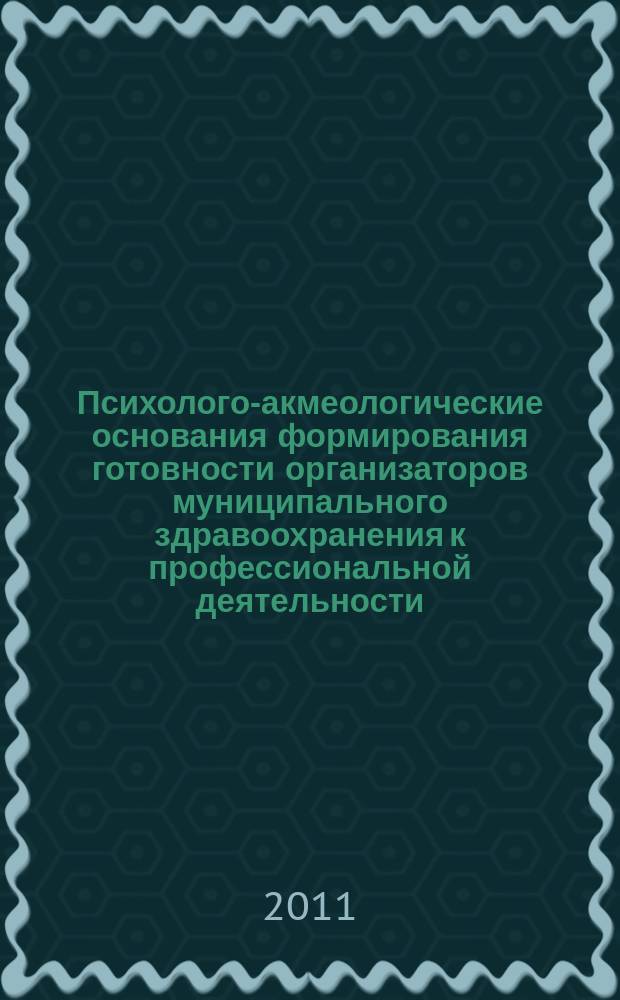 Психолого-акмеологические основания формирования готовности организаторов муниципального здравоохранения к профессиональной деятельности : автореферат диссертации на соискание ученой степени к. психол. н. : специальность 19.00.13 <Психол. разв., акмеол.>