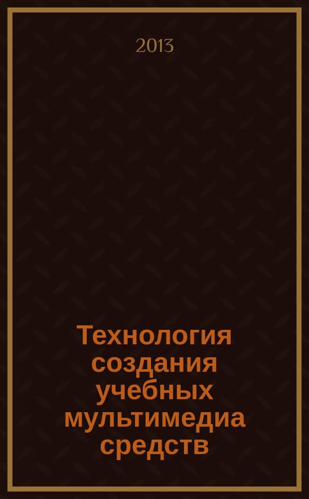 Технология создания учебных мультимедиа средств : монография