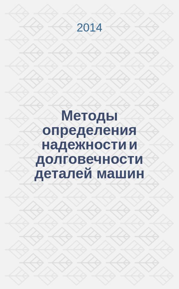 Методы определения надежности и долговечности деталей машин : учебное пособие : для студентов по специальностям 151001.65, 151002.65 и 151900.62, изучающих дисциплину "Основы теории надежности и диагностики"