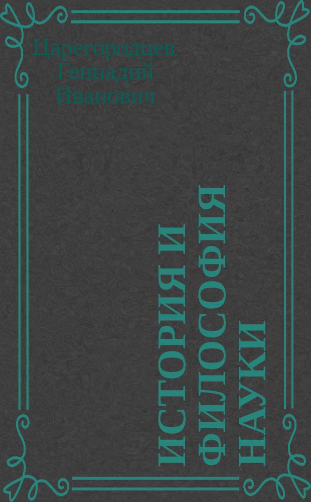 История и философия науки : учебное пособие для аспирантов : по дисциплине "История и философия науки" для магистрантов, аспирантов и соискателей