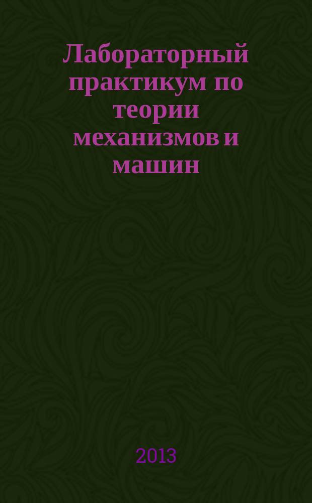 Лабораторный практикум по теории механизмов и машин : учебное пособие для студентов направлений подготовки 151000 Технологические машины и оборудование, 280700 Техносферная безопасность, 261100 Технология и проектирование текстильных изделий, 262000 Технология изделий легкой промышленности, 262200 Конструирование изделий легкой промышленности