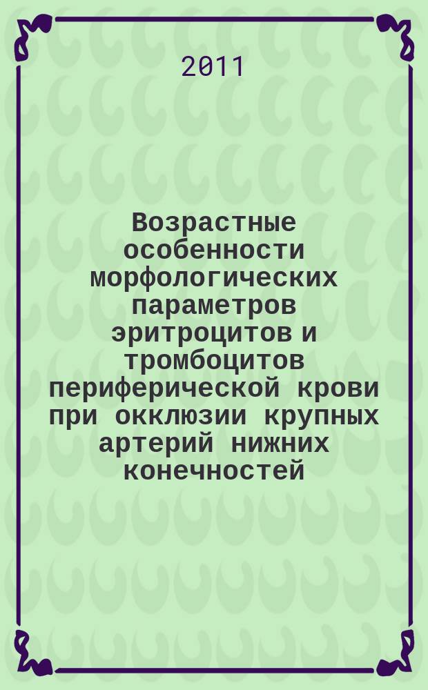 Возрастные особенности морфологических параметров эритроцитов и тромбоцитов периферической крови при окклюзии крупных артерий нижних конечностей : автореферат диссертации на соискание ученой степени к. м. н. : специальность 14.01.30 <Геронтол. и гериатр.>
