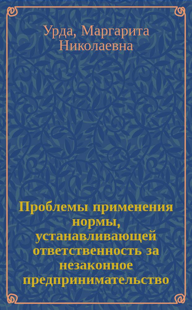 Проблемы применения нормы, устанавливающей ответственность за незаконное предпринимательство : автореферат диссертации на соискание ученой степени к. ю. н. : специальность 12.00.08 <Уголов. право и криминол.; уголов.-исполнит. право>