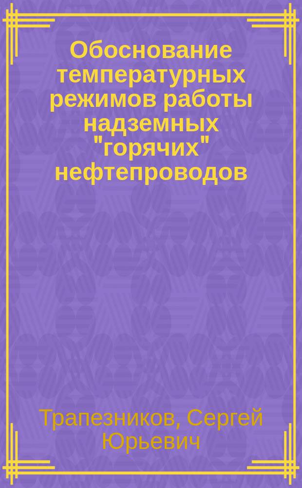 Обоснование температурных режимов работы надземных "горячих" нефтепроводов (на примере трубопровода ЦПС "Южно-Шапкинское" - Харьяга) : автореферат диссертации на соискание ученой степени к.т.н. : специальность 25.00.19 <строительство и эксплуат. нефтегазопроводов>