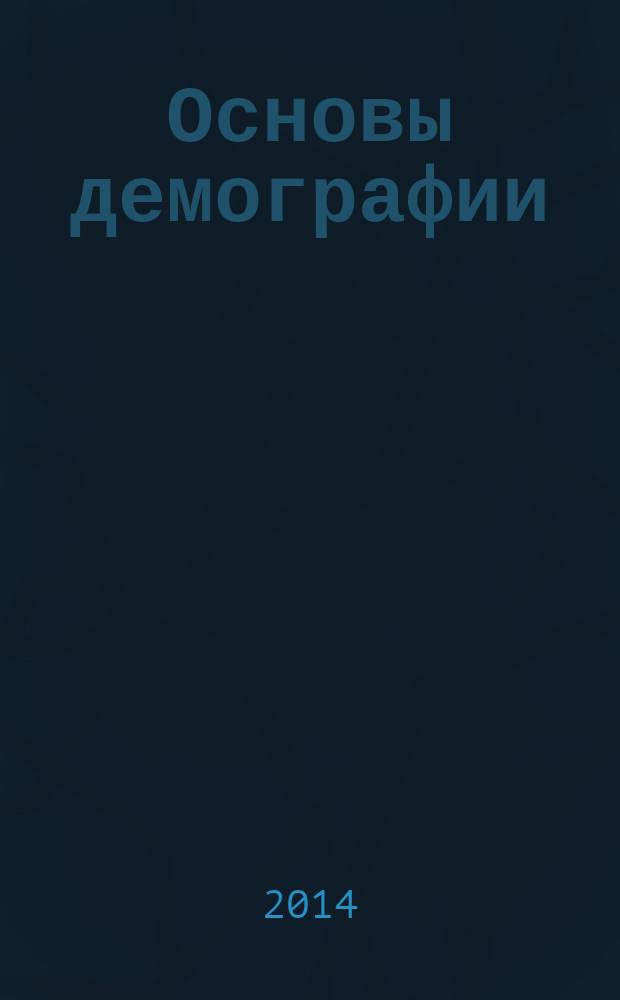 Основы демографии : учебное пособие по дисциплине "Демография" для студентов высших учебных заведений, обучающихся по специальности 030701.65 "Международные отношения", направлению подготовки 081100.62 "Государственное и муниципальное управление"