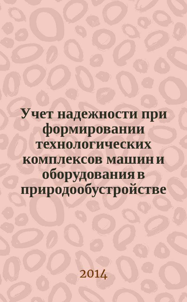 Учет надежности при формировании технологических комплексов машин и оборудования в природообустройстве : учебное пособие : для студентов высших учебных заведений, обучающихся по направлению подготовки 151000, 190109, 190600