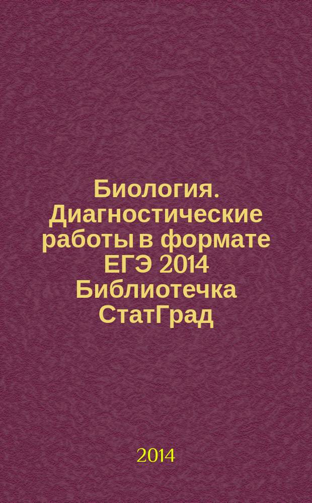 Биология. Диагностические работы в формате ЕГЭ 2014 Библиотечка СтатГрад