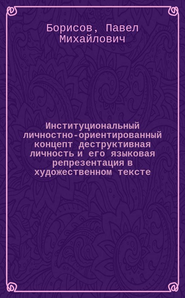 Институциональный личностно-ориентированный концепт деструктивная личность и его языковая репрезентация в художественном тексте : автореферат диссертации на соискание ученой степени к.филол.н. : специальность 10.02.19 <теория языка>