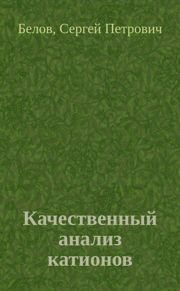 Качественный анализ катионов : учебное пособие для самостоятельной работы студентов 2-го курса (квалификация выпускника - бакалавр, направление подготовки 020100 "Химия", профиль подготовки - Аналитическая химия)