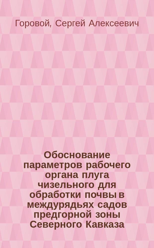 Обоснование параметров рабочего органа плуга чизельного для обработки почвы в междурядьях садов предгорной зоны Северного Кавказа : автореферат диссертации на соискание ученой степени к.т.н. : специальность 05.20.01 <технологии и средства механизации сельск. хоз.>