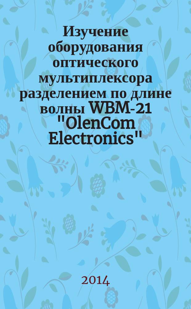 Изучение оборудования оптического мультиплексора разделением по длине волны WBM-21 "OlenCom Electronics" : методические указания к лабораторной работе по курсам "Многоканальная связь на железно-дорожном транспорте", "Волоконно-оптические системы передачи"