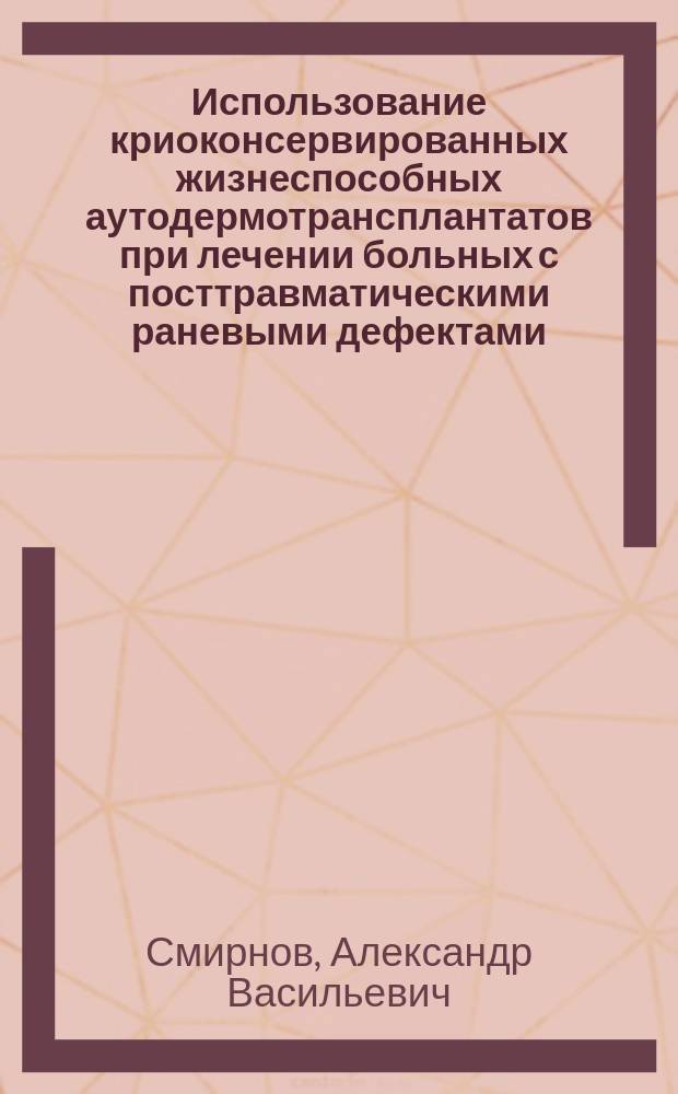 Использование криоконсервированных жизнеспособных аутодермотрансплантатов при лечении больных с посттравматическими раневыми дефектами : автореферат диссертации на соискание ученой степени к. м. н. : специальность 14.01.17 <Хирург.> : специальность 14.01.15 <Травматол. и ортопед.>
