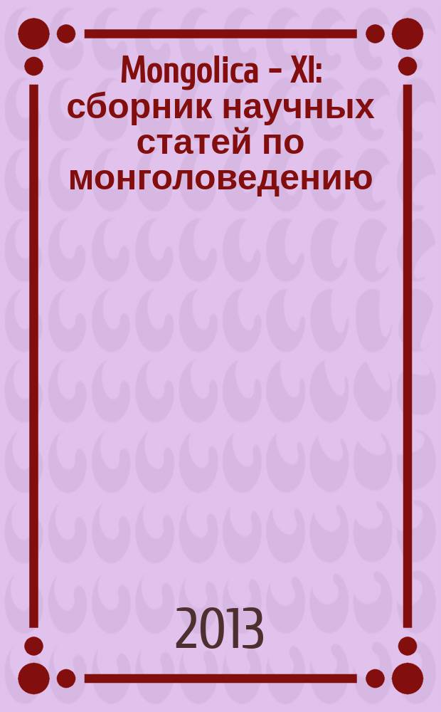 Mongolica - XI : сборник научных статей по монголоведению : посвящается 130-летию со дня рождения А.В. Бурдукова (1883-1943)
