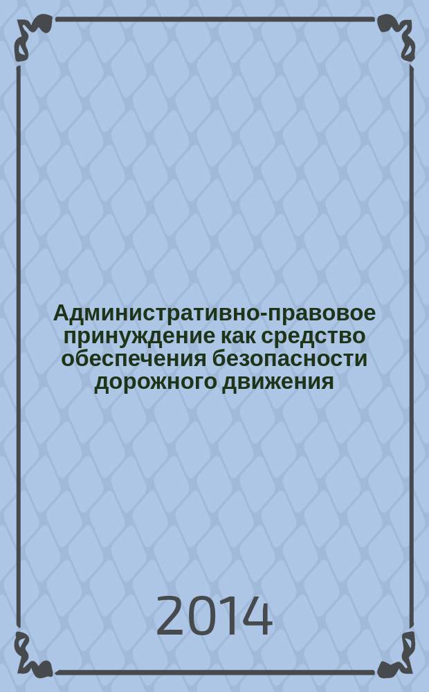 Административно-правовое принуждение как средство обеспечения безопасности дорожного движения : учебное пособие : для курсантов и слушателей, обучающихся по направлениям подготовки (специальностям) 030505.65 - Правоохранительная деятельность, 030901 - Правовое обеспечение национальной безопасности, 030900 - Юриспруденция