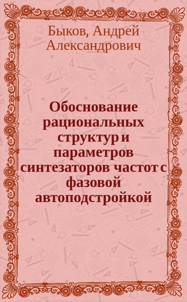 Обоснование рациональных структур и параметров синтезаторов частот с фазовой автоподстройкой : автореферат диссертации на соискание ученой степени к. т. н. : специальность 05.13 01 <Сист. анализ>