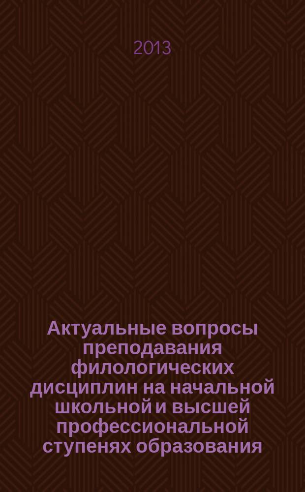 Актуальные вопросы преподавания филологических дисциплин на начальной школьной и высшей профессиональной ступенях образования : сборник научно-практических материалов
