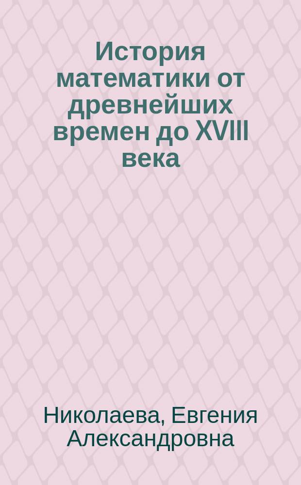 История математики от древнейших времен до XVIII века : учебное пособие : для студентов вузов, обучающихся по направлению "Прикладная математика и информатика"
