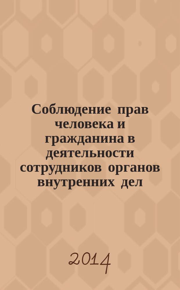 Соблюдение прав человека и гражданина в деятельности сотрудников органов внутренних дел : материалы Всероссийской заочной конференции с международным участием (22 ноября 2013 г.)
