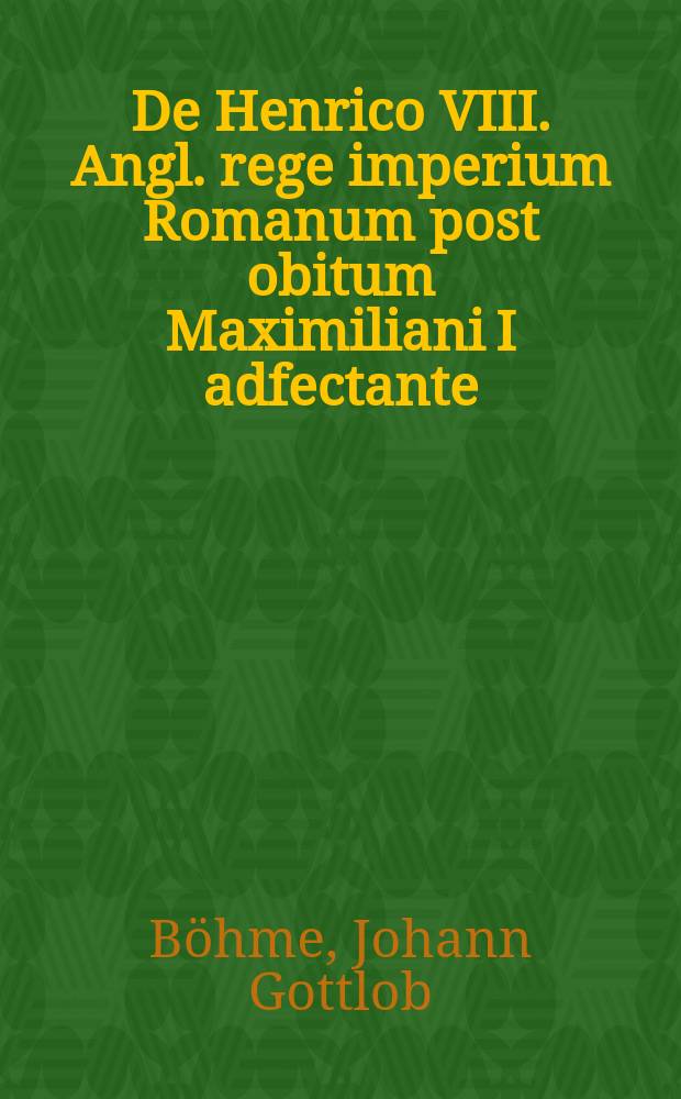 De Henrico VIII. Angl. rege imperium Romanum post obitum Maximiliani I adfectante : dissertatio