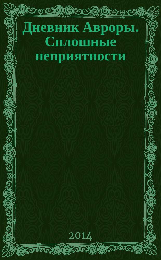 Дневник Авроры. Сплошные неприятности : для среднего школьного возраста