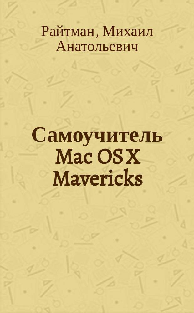 Самоучитель Mac OS X Mavericks : новая операционная система от А до Я