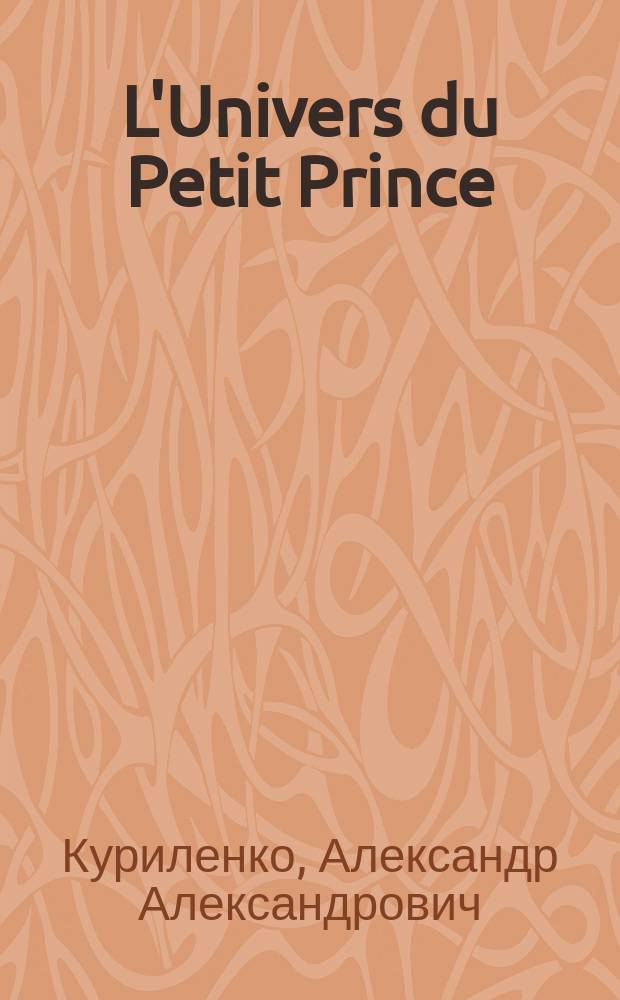 L'Univers du Petit Prince : учебно-методическое пособие по дополнительному чтению на французском языке : для студентов дневного и заочного отделений 1-2 курсов неязыковых вузов, изучавших в школе французский язык