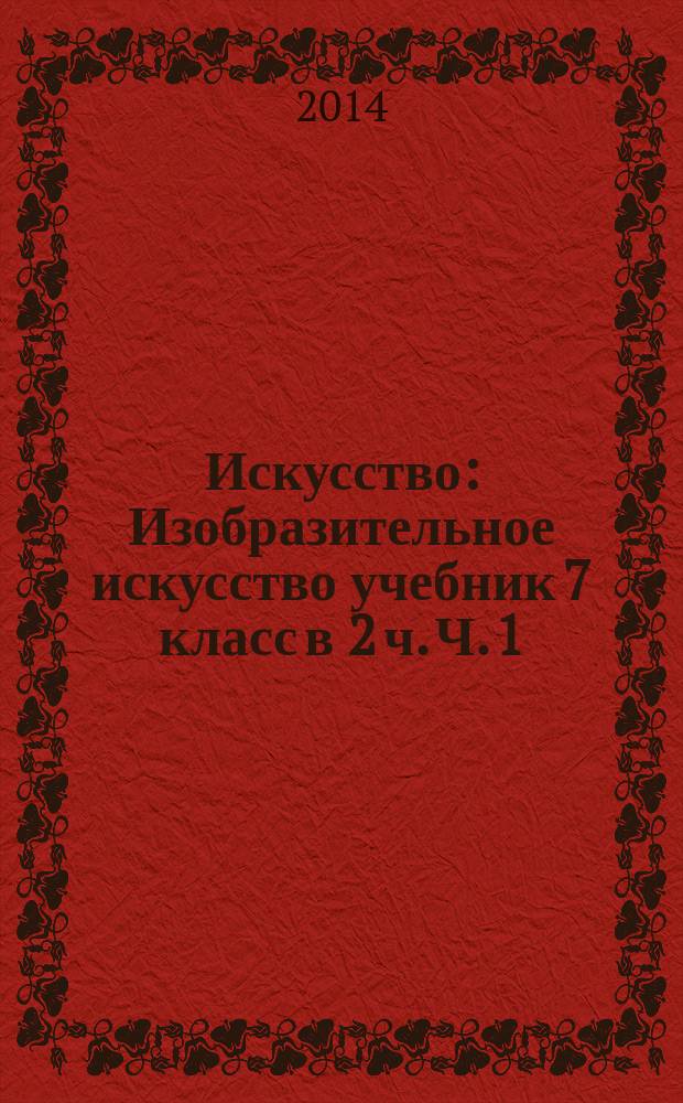 Искусство : Изобразительное искусство учебник 7 [класс] в 2 ч. Ч. 1