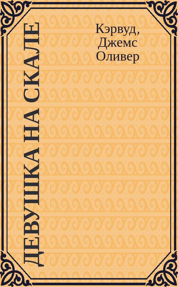 Девушка на скале; У последней границы: перевод с английского / Джеймс Кервуд