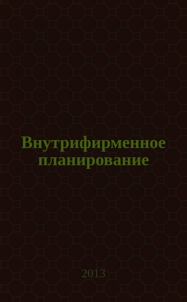 Внутрифирменное планирование : [учебник для студентов высших учебных заведений, обучающихся по направлению 080100 - "Экономика" (квалификация (степень) "бакалавр")]. Ч. 1 : Cистемы, концепции, типологии, принципы и методы