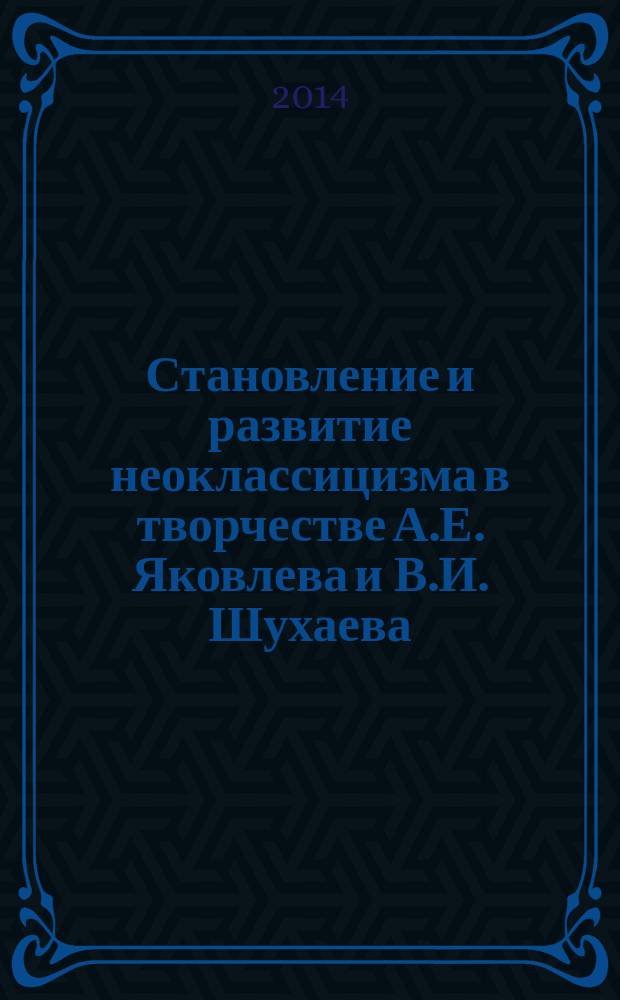 Становление и развитие неоклассицизма в творчестве А.Е. Яковлева и В.И. Шухаева
