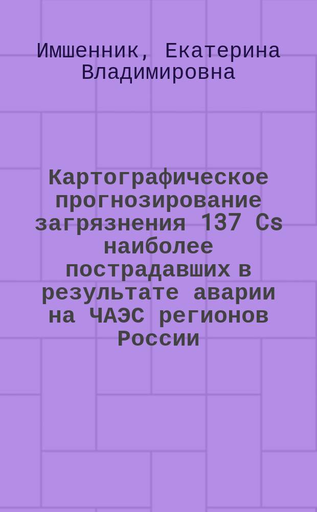 Картографическое прогнозирование загрязнения 137 Cs наиболее пострадавших в результате аварии на ЧАЭС регионов России : автореферат диссертации на соискание ученой степени к. г. н. : специальность 25.00.36 <Геоэколог.>