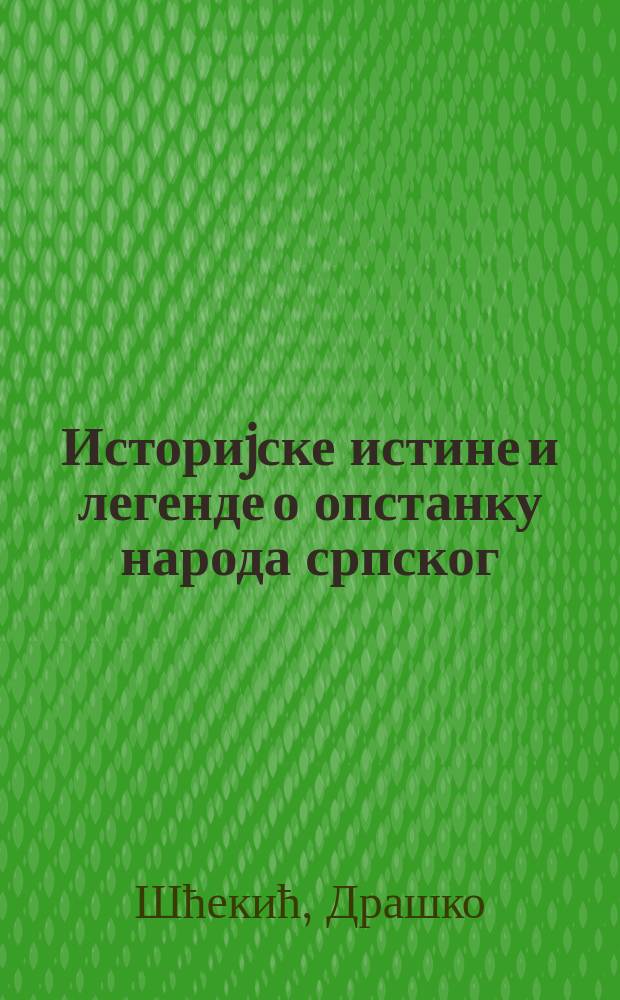 Историjске истине и легенде о опстанку народа српског : (историопис или предаја сазнатог) = Исторические истины и легенды о жизни сербского народа.