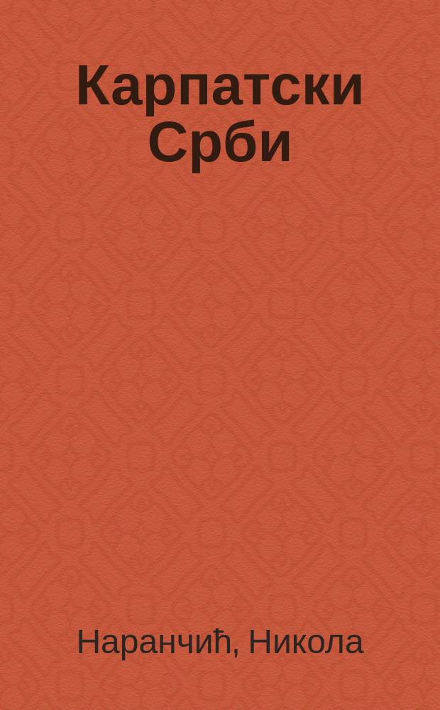 Карпатски Срби : трагови заборављеног народа = Карпатские сербы. Следы забытого народа.