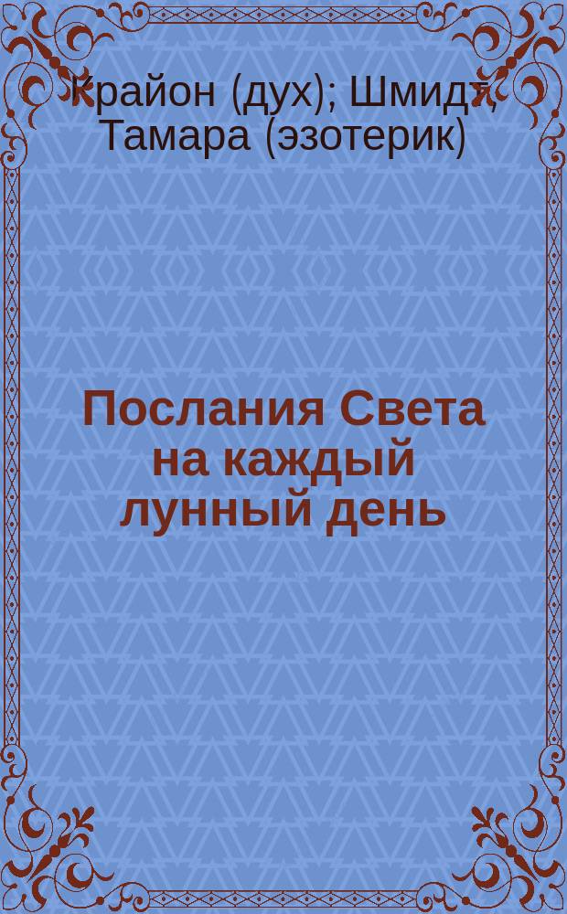 Послания Света на каждый лунный день : лунный календарь до 2025 года