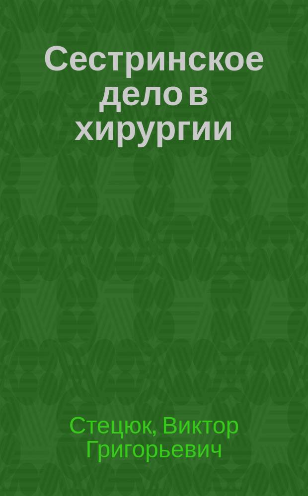 Сестринское дело в хирургии : учебное пособие для медицинских училищ и колледжей : для студентов, обучающихся по специальностям 060501.51, 060501.52 "Сестринское дело"