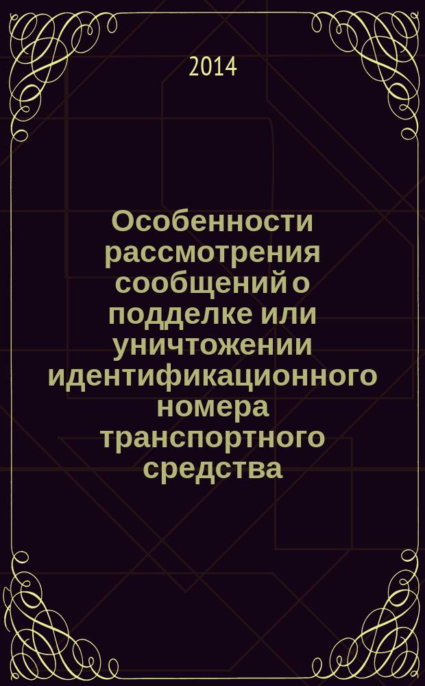 Особенности рассмотрения сообщений о подделке или уничтожении идентификационного номера транспортного средства : учебно-практическое пособие