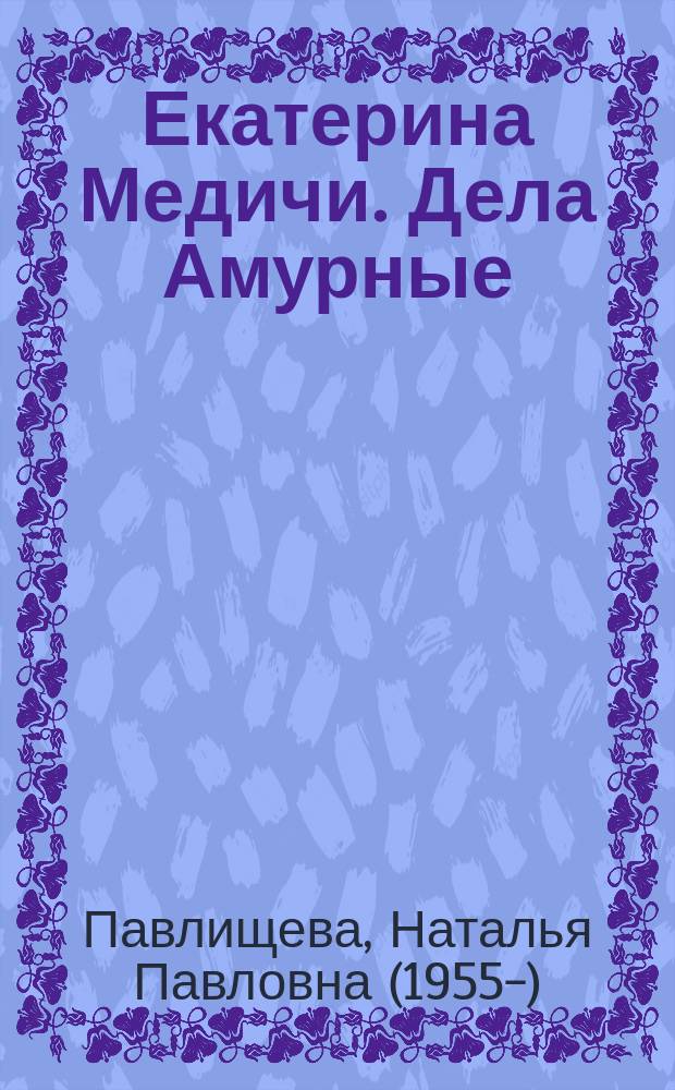 Екатерина Медичи. Дела Амурные