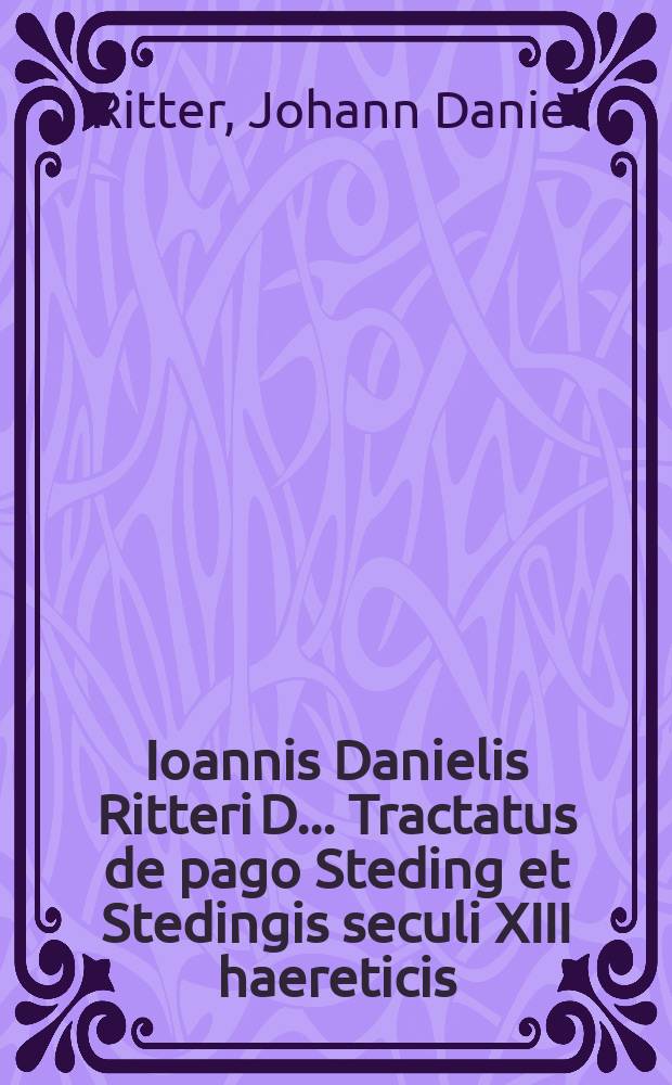 Ioannis Danielis Ritteri D. ... Tractatus de pago Steding et Stedingis seculi XIII haereticis