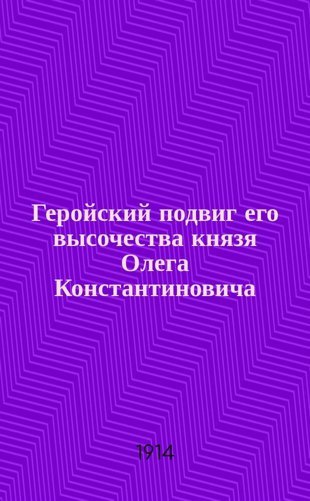 Геройский подвиг его высочества князя Олега Константиновича : От Штаба Верховного главнокомандующего. Сегодня при следовании застав нашей передовой кавалерии были атакованы и уничтожены германские разъезды ... : лубок