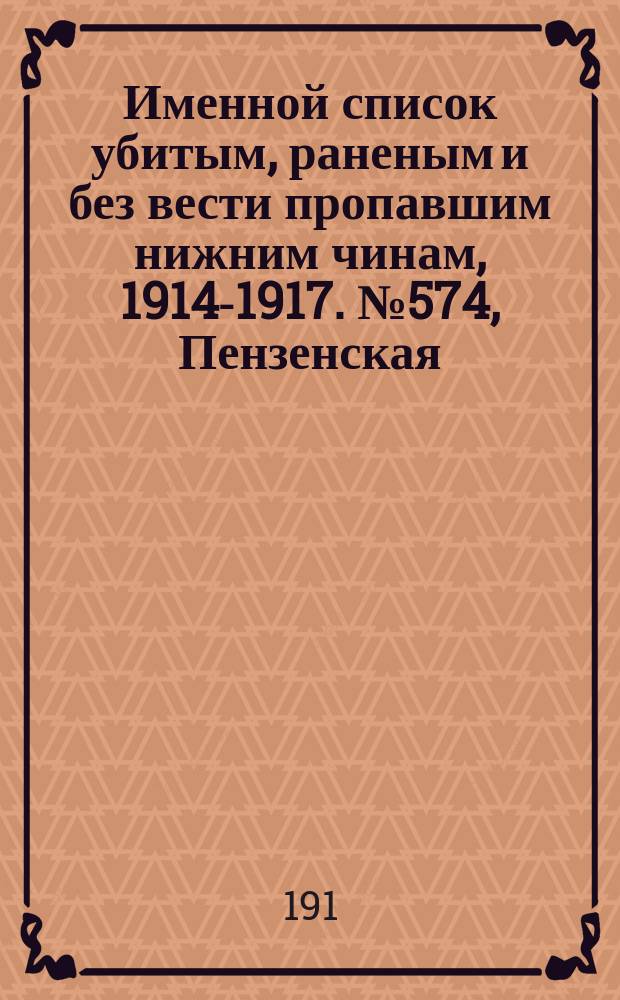 Именной список убитым, раненым и без вести пропавшим нижним чинам, [1914-1917]. № 574, Пензенская, Пермская и Петроградская губернии