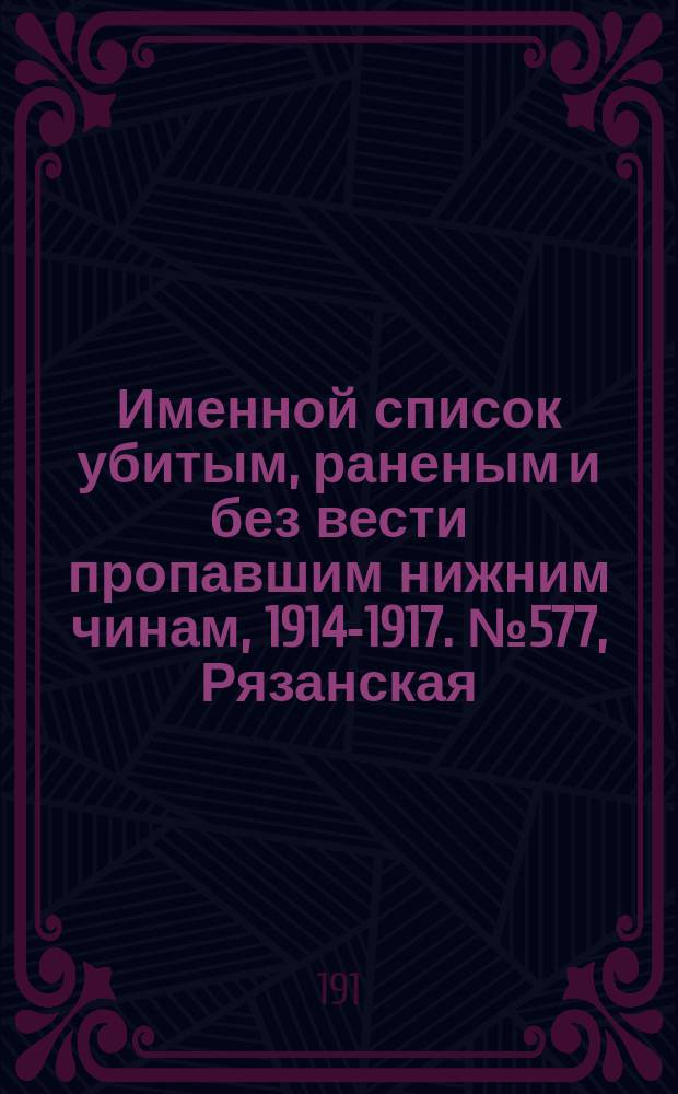 Именной список убитым, раненым и без вести пропавшим нижним чинам, [1914-1917]. № 577, Рязанская, Самарская и Саратовская губернии, Семипалатинская область и Симбирская губерния