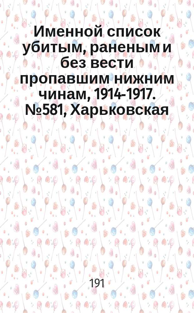 Именной список убитым, раненым и без вести пропавшим нижним чинам, [1914-1917]. № 581, Харьковская, Херсонская, Холмская, Черниговская, Эриванская и Эстляндская губернии